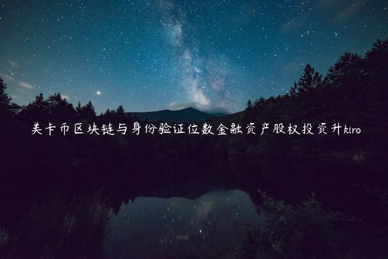 美卡币区块链与身份验证位数金融资产股权投资升kiro