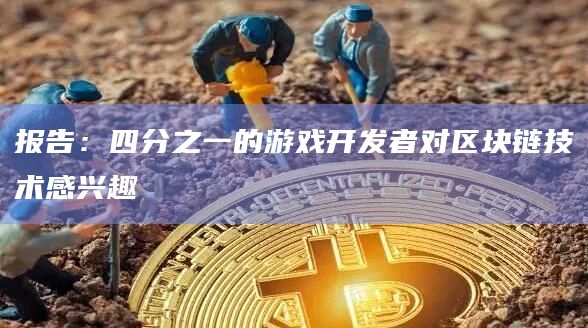 报告：四分之一的游戏开发者对区块链技术感兴趣