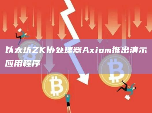 以太坊ZK协处理器Axiom推出演示应用程序