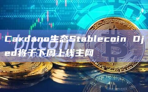 Cardano生态Stablecoin Djed将于下周上线主网