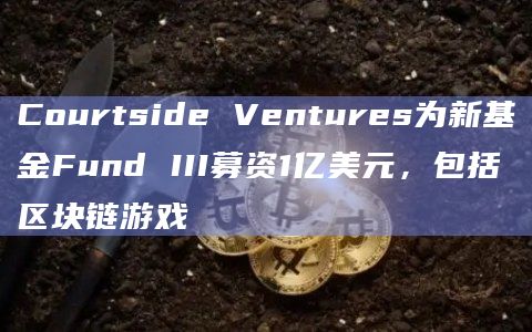 Courtside Ventures为新基金Fund III募资1亿美元，包括区块链游戏