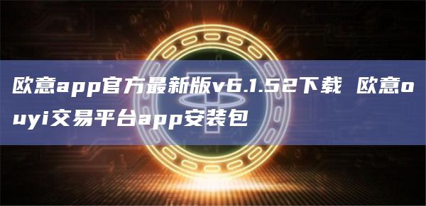 欧意app官方最新版v6.1.52下载 欧意ouyi交易平台app安装包