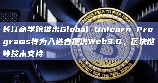 长江商学院推出Global Unicorn Programs将为入选者提供Web3.0、区块链等技术支持