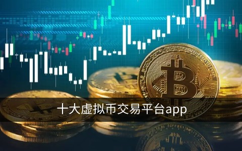 虚拟货币交易平台排行榜前十名 十大虚拟货币交易平台有哪些