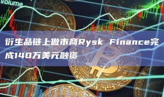 衍生品链上做市商Rysk Finance完成140万美元融资