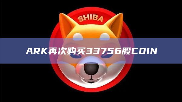 ARK再次购买33756股COIN