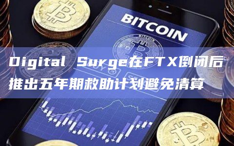 Digital Surge在FTX倒闭后推出五年期救助计划避免清算