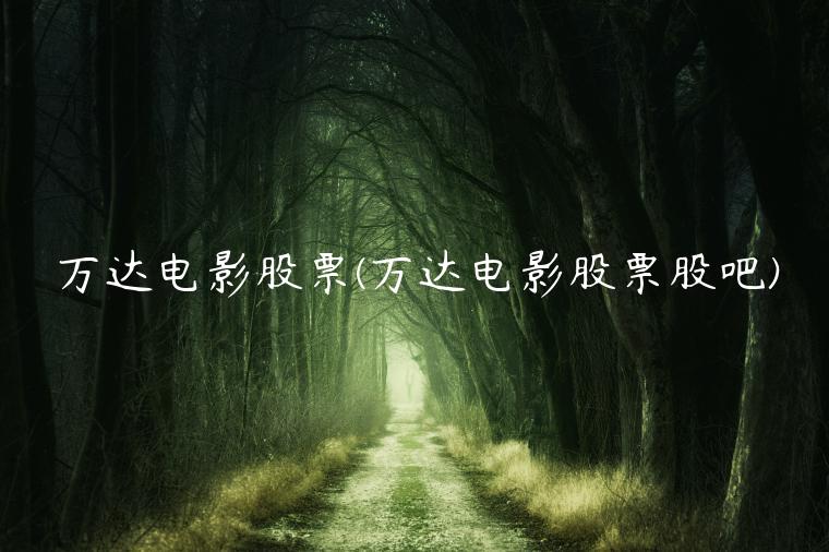 万达电影股票(万达电影股票股吧)