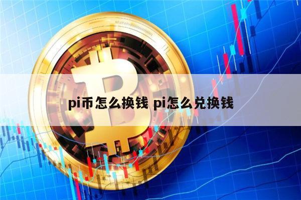 pi币怎么兑换现金 pi币怎么变现人民币