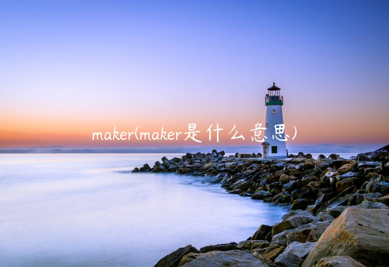 maker(maker是什么意思)