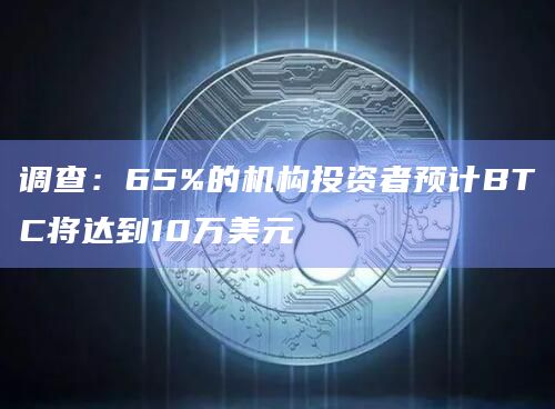 调查：65%的机构投资者预计BTC将达到10万美元