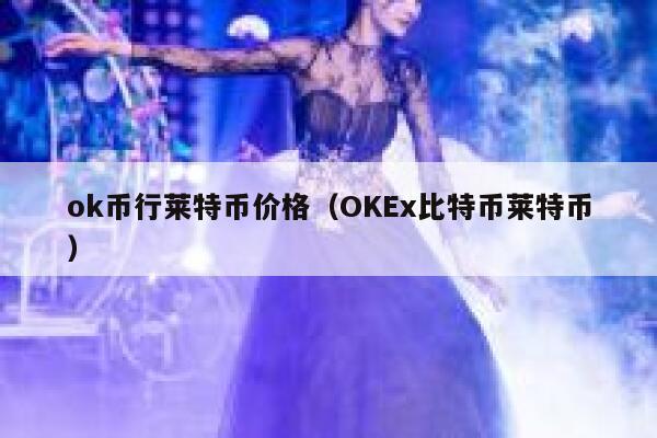 ok币行莱特币价格（OKEx比特币莱特币）