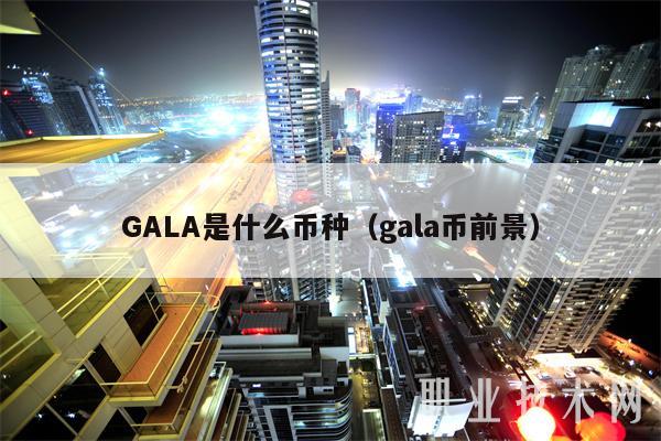 GALA是什么币种（gala币前景）