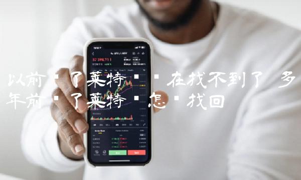 以前买了莱特币现在找不到了