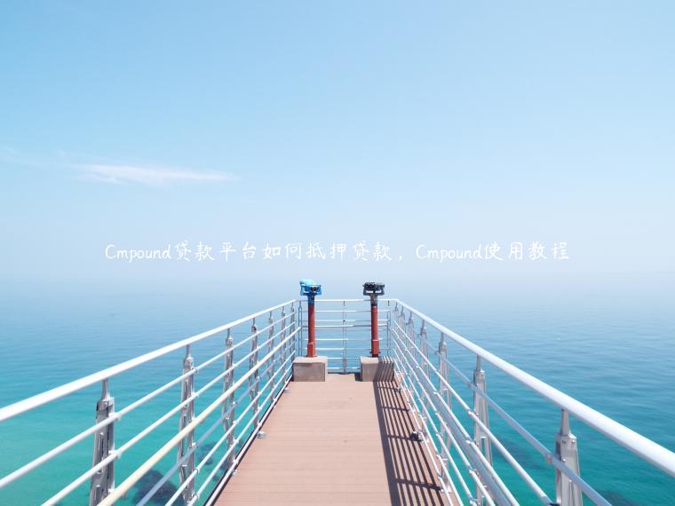 Cmpound贷款平台如何抵押贷款，Cmpound使用教程