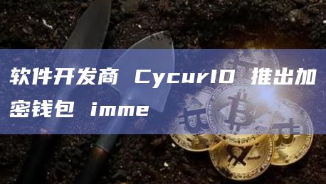 软件开发商 CycurID 推出加密钱包 imme