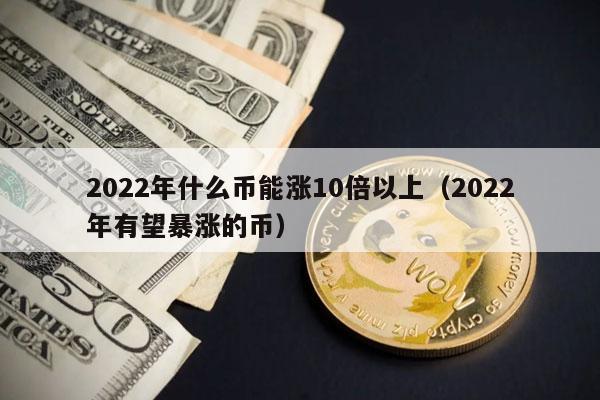 2022年什么币能涨10倍以上（2022年有望暴涨的币）