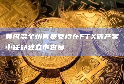 美国多个州官员支持在FTX破产案中任命独立审查员
