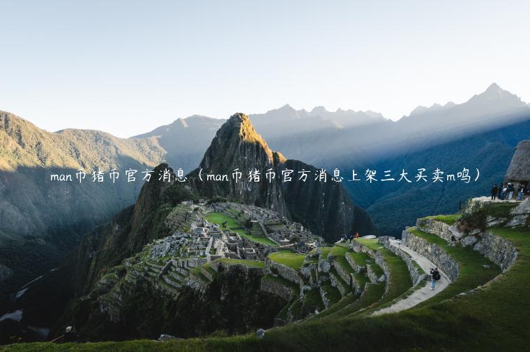 man币猪币官方消息（man币猪币官方消息上架三大买卖m鸣）
