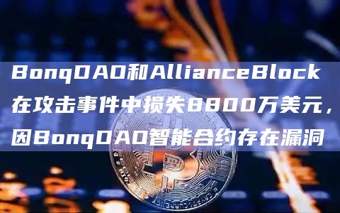 BonqDAO和AllianceBlock在攻击事件中损失8800万美元，因BonqDAO智能合约存在漏洞