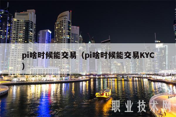 pi啥时候能交易（pi啥时候能交易KYC）