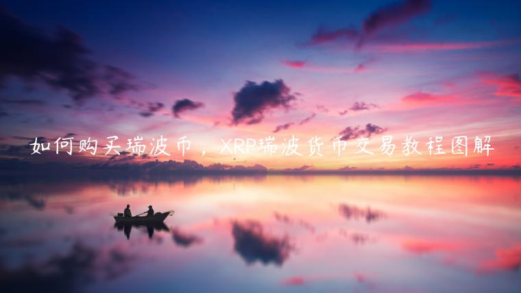 如何购买瑞波币，XRP瑞波货币交易教程图解