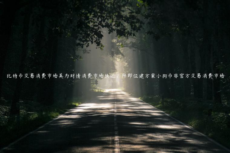 比特币交易消费市场英为财情消费市场快运：拜即位建方案小狗币非官方交易消费市场
