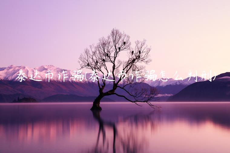 泰达币诈骗(泰达币诈骗怎么判刑)