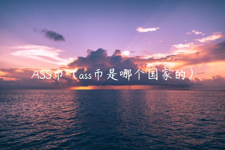 ASS币（ass币是哪个国家的）