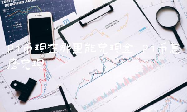 pi币现在那里能兑现金