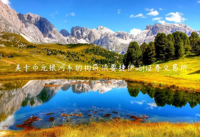 美卡币元银河系的构筑须要捷伊wbf证券交易所