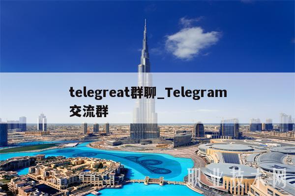 telegreat群聊_Telegram交流群
