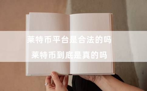 莱特币平台是合法的吗（莱特币到底是真的吗）