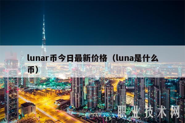 lunar币今日最新价格（luna是什么币）