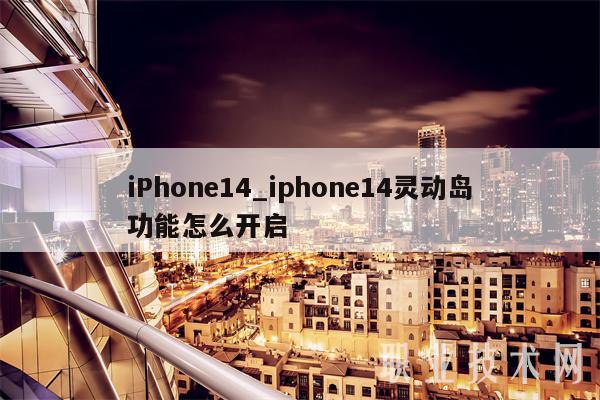 iPhone14_iphone14灵动岛功能怎么开启
