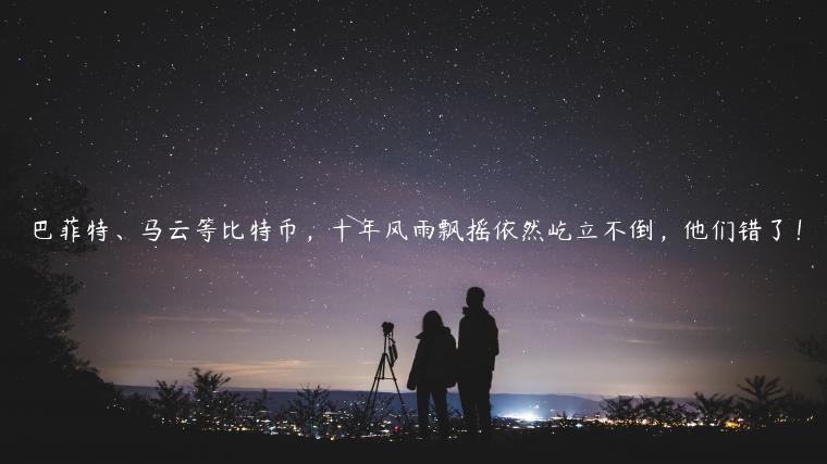 巴菲特、马云等比特币，十年风雨飘摇依然屹立不倒，他们错了！
