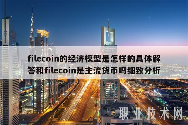filecoin的经济模型是怎样的具体解答和filecoin是主流货币吗细致分析