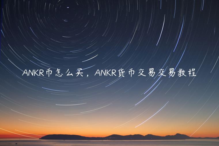 ANKR币怎么买，ANKR货币交易交易教程