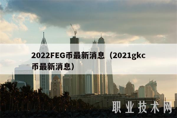 2022FEG币最新消息（2021gkc币最新消息）
