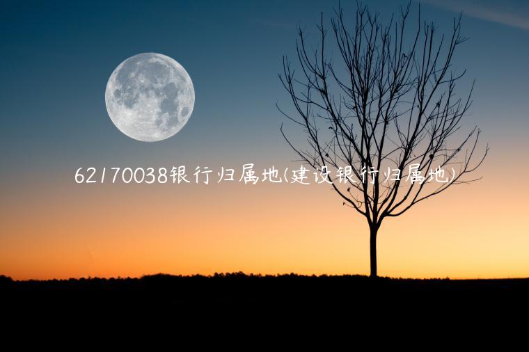 62170038银行归属地(建设银行归属地)