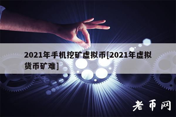 2021年手机挖矿虚拟币[2021年虚拟货币矿难]