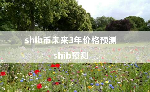 shib币未来3年价格预测（shib预测）