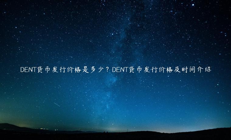 DENT货币发行价格是多少？DENT货币发行价格及时间介绍