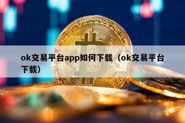ok交易平台app如何下载（ok交易平台下载）