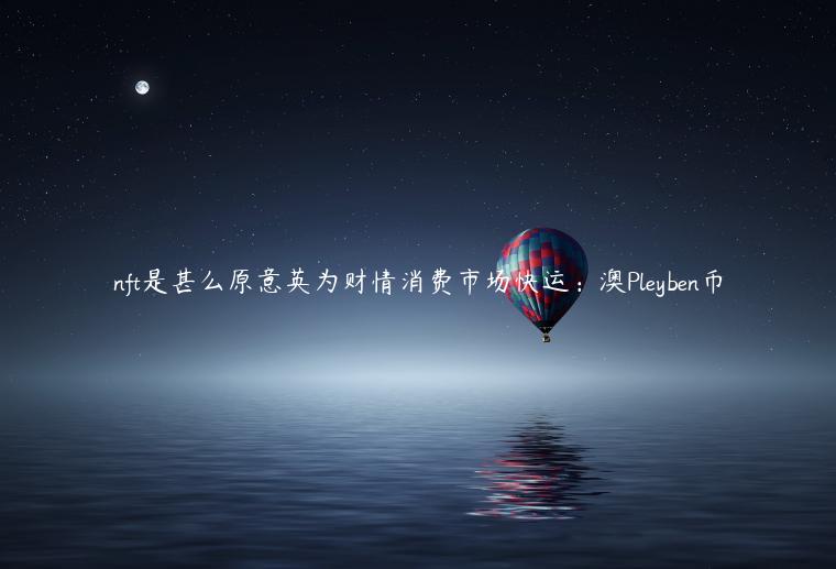 nft是甚么原意英为财情消费市场快运：澳Pleyben币