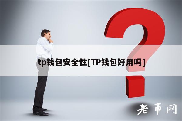 tp钱包安全性[TP钱包好用吗]