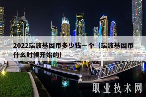 2022瑞波基因币多少钱一个（瑞波基因币什么时候开始的）