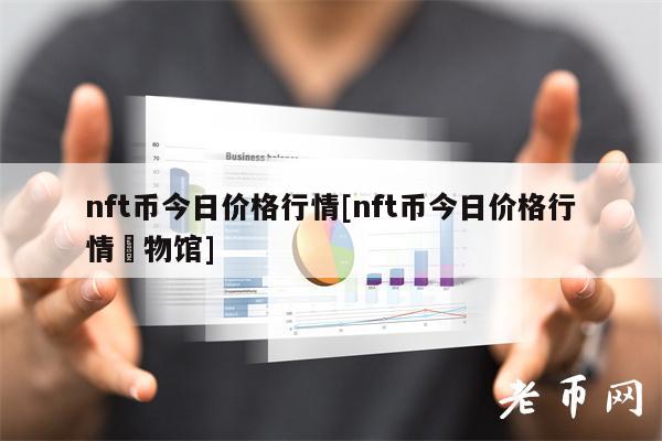 nft币今日价格行情[nft币今日价格行情慱物馆]