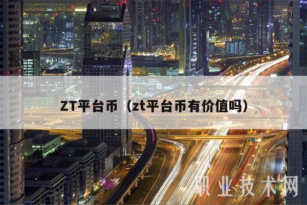 ZT平台币（zt平台币有价值吗）