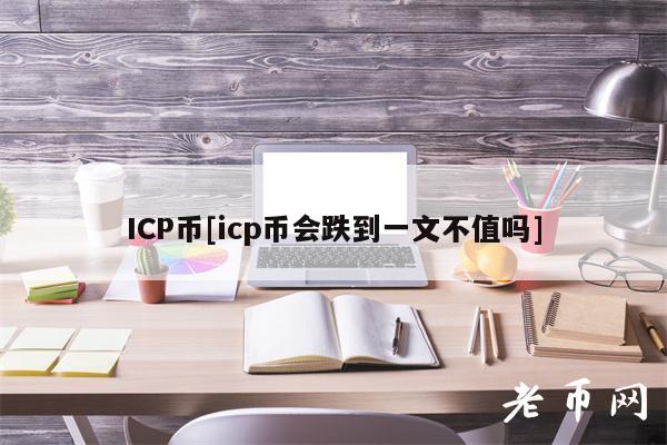 ICP币[icp币会跌到一文不值吗]